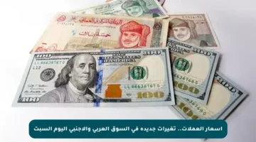 أسعار العملات.. تغيرات جديدة في السوق العربي والأجنبي اليوم السبت